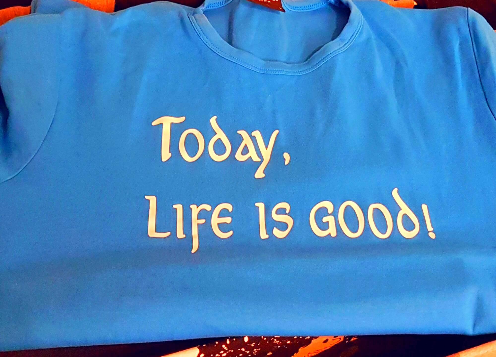 Blaues T-Shirt auf dem steht: Today, life is good!